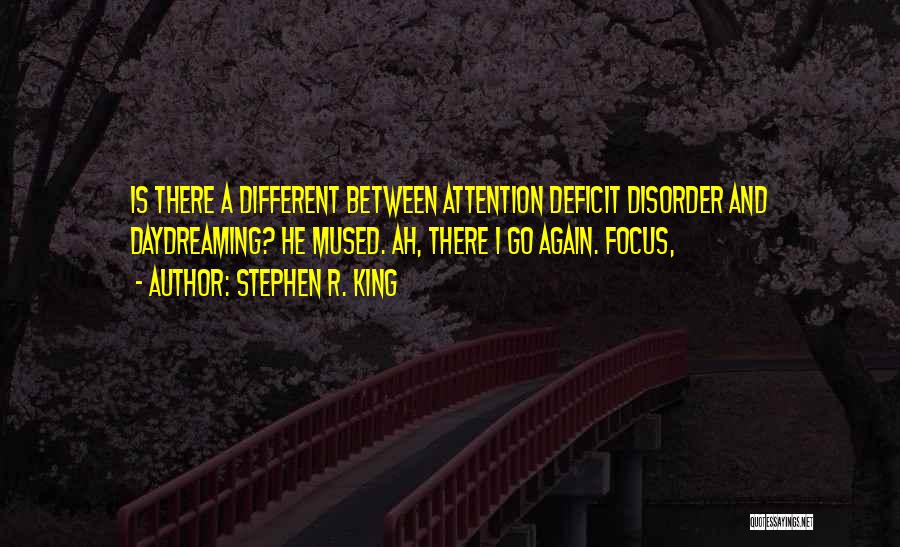 Stephen R. King Quotes: Is There A Different Between Attention Deficit Disorder And Daydreaming? He Mused. Ah, There I Go Again. Focus,