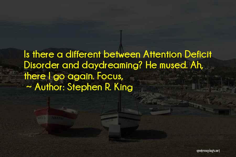 Stephen R. King Quotes: Is There A Different Between Attention Deficit Disorder And Daydreaming? He Mused. Ah, There I Go Again. Focus,