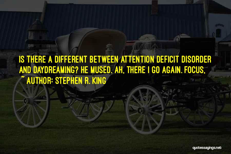 Stephen R. King Quotes: Is There A Different Between Attention Deficit Disorder And Daydreaming? He Mused. Ah, There I Go Again. Focus,