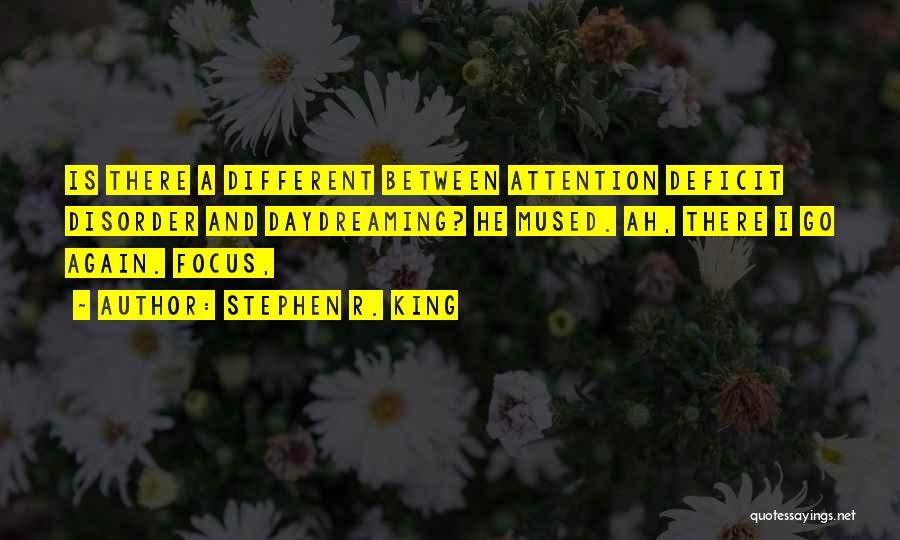 Stephen R. King Quotes: Is There A Different Between Attention Deficit Disorder And Daydreaming? He Mused. Ah, There I Go Again. Focus,