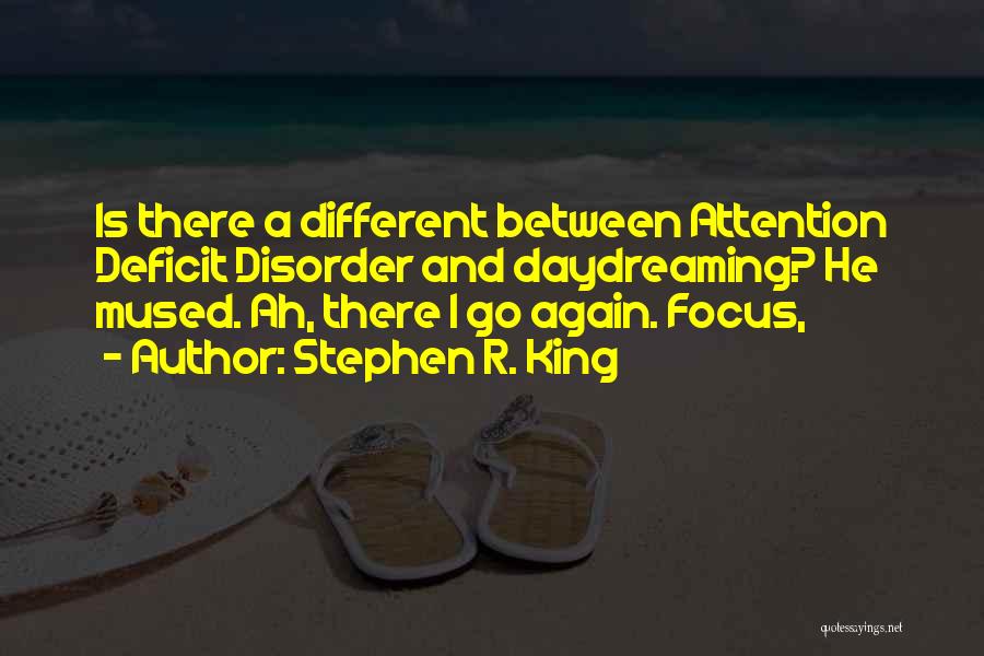 Stephen R. King Quotes: Is There A Different Between Attention Deficit Disorder And Daydreaming? He Mused. Ah, There I Go Again. Focus,