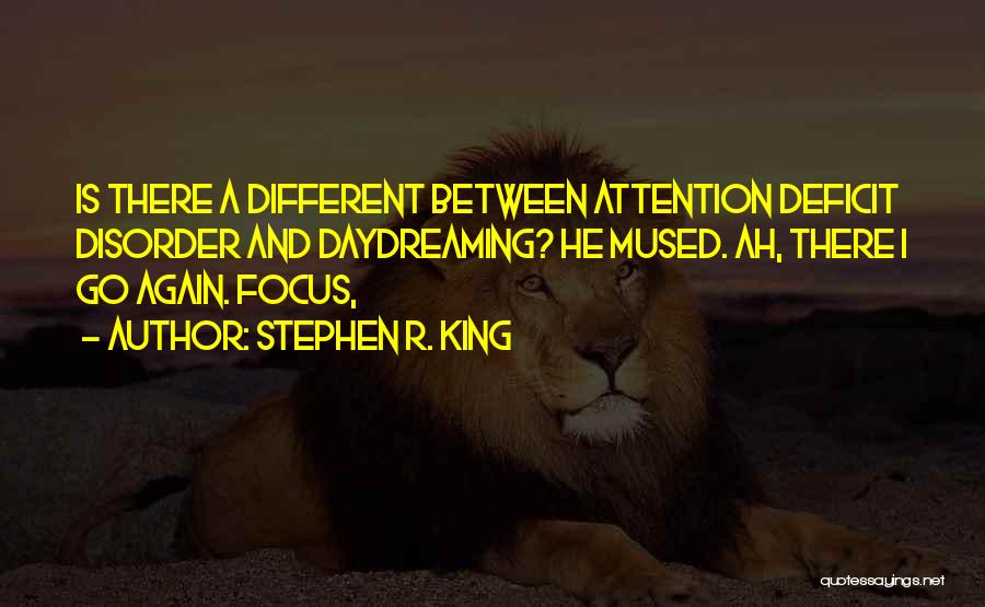 Stephen R. King Quotes: Is There A Different Between Attention Deficit Disorder And Daydreaming? He Mused. Ah, There I Go Again. Focus,