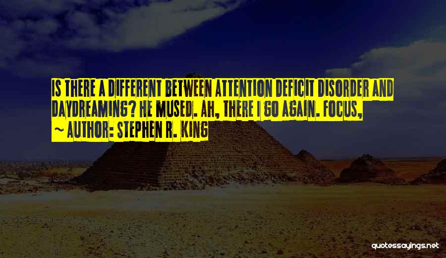 Stephen R. King Quotes: Is There A Different Between Attention Deficit Disorder And Daydreaming? He Mused. Ah, There I Go Again. Focus,