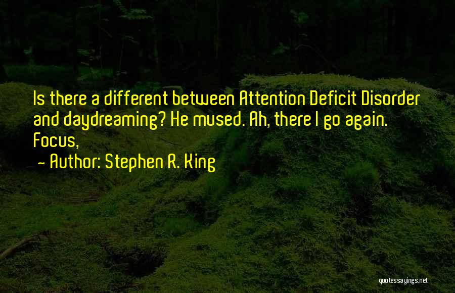 Stephen R. King Quotes: Is There A Different Between Attention Deficit Disorder And Daydreaming? He Mused. Ah, There I Go Again. Focus,