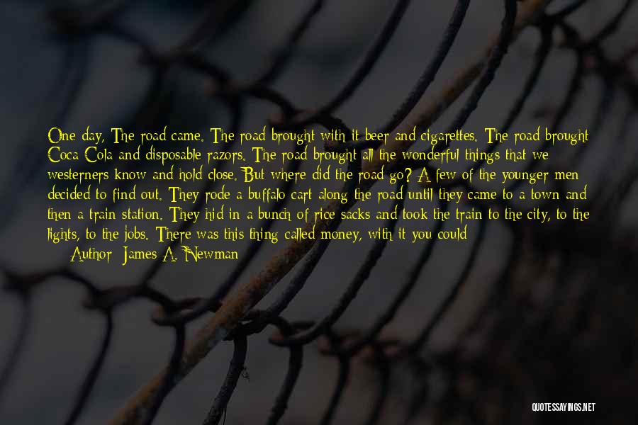 James A. Newman Quotes: One Day, The Road Came. The Road Brought With It Beer And Cigarettes. The Road Brought Coca-cola And Disposable Razors.