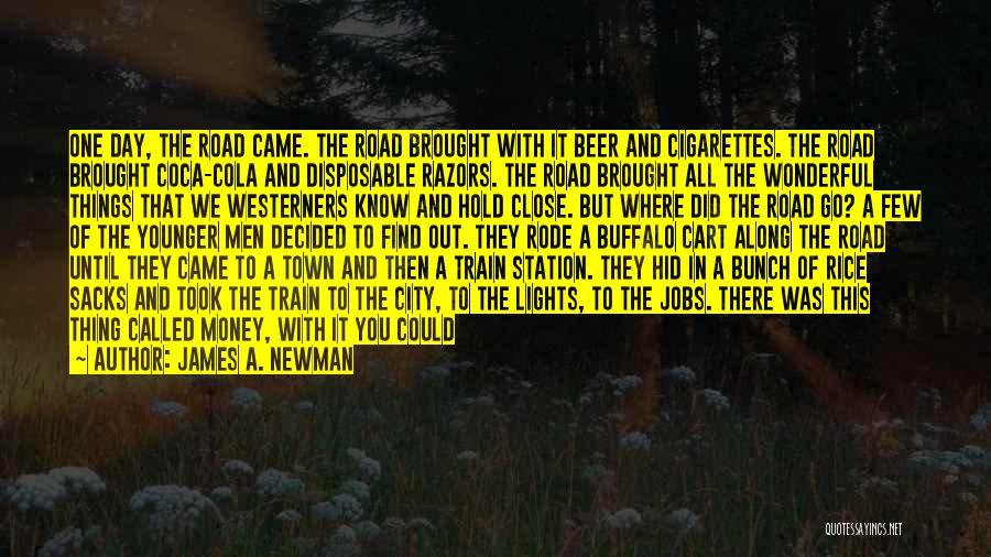 James A. Newman Quotes: One Day, The Road Came. The Road Brought With It Beer And Cigarettes. The Road Brought Coca-cola And Disposable Razors.