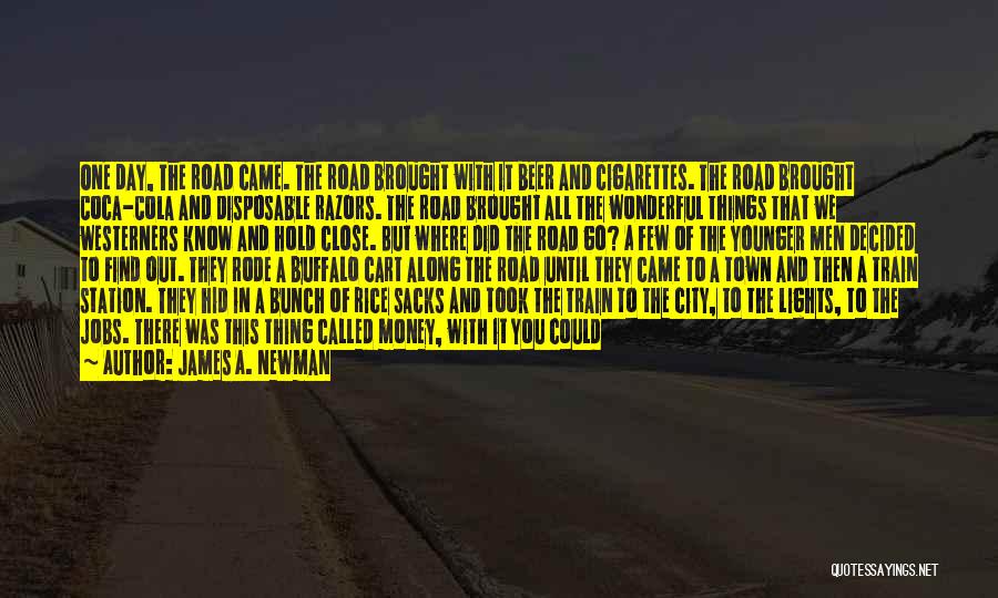 James A. Newman Quotes: One Day, The Road Came. The Road Brought With It Beer And Cigarettes. The Road Brought Coca-cola And Disposable Razors.