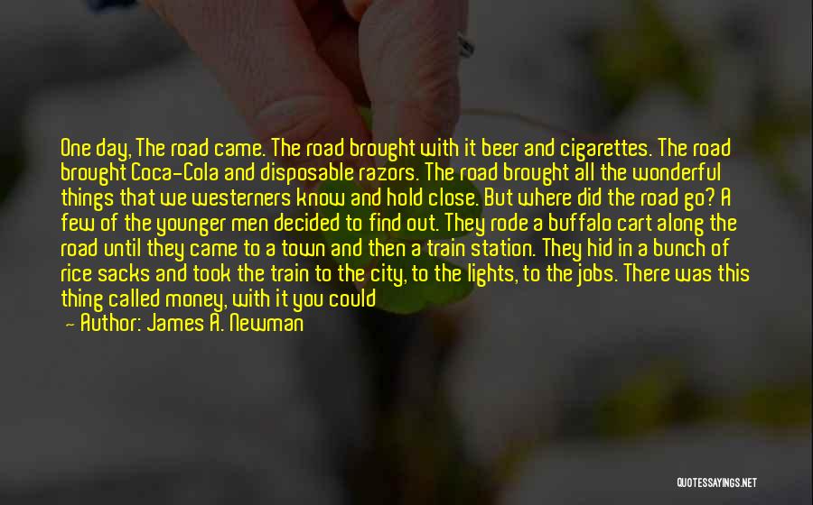 James A. Newman Quotes: One Day, The Road Came. The Road Brought With It Beer And Cigarettes. The Road Brought Coca-cola And Disposable Razors.