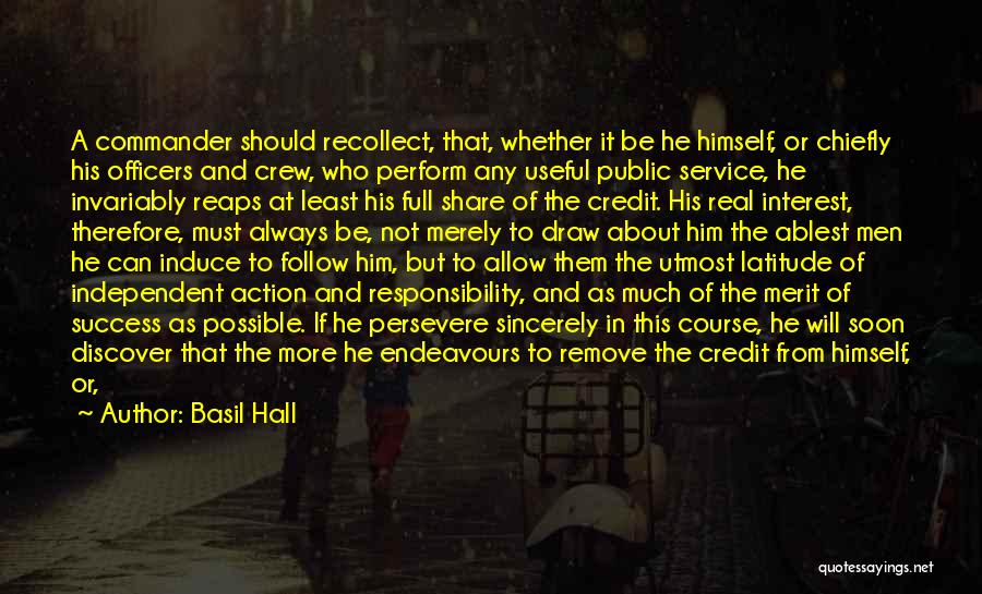 Basil Hall Quotes: A Commander Should Recollect, That, Whether It Be He Himself, Or Chiefly His Officers And Crew, Who Perform Any Useful