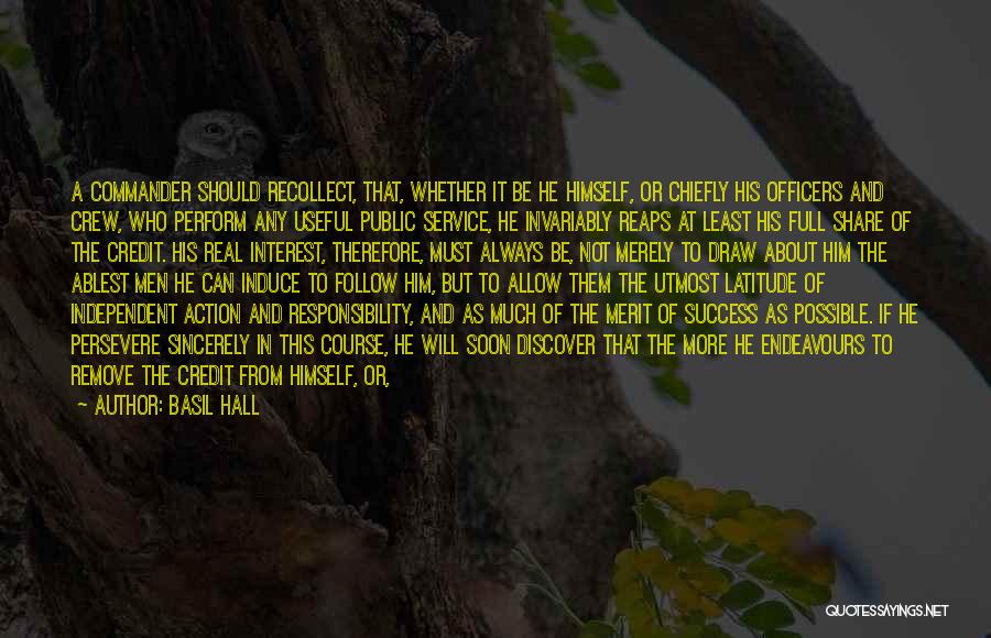 Basil Hall Quotes: A Commander Should Recollect, That, Whether It Be He Himself, Or Chiefly His Officers And Crew, Who Perform Any Useful