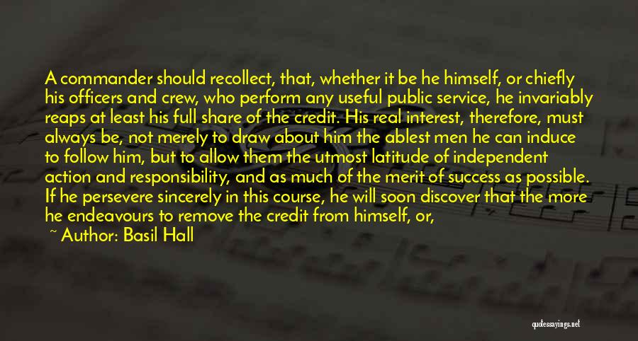 Basil Hall Quotes: A Commander Should Recollect, That, Whether It Be He Himself, Or Chiefly His Officers And Crew, Who Perform Any Useful