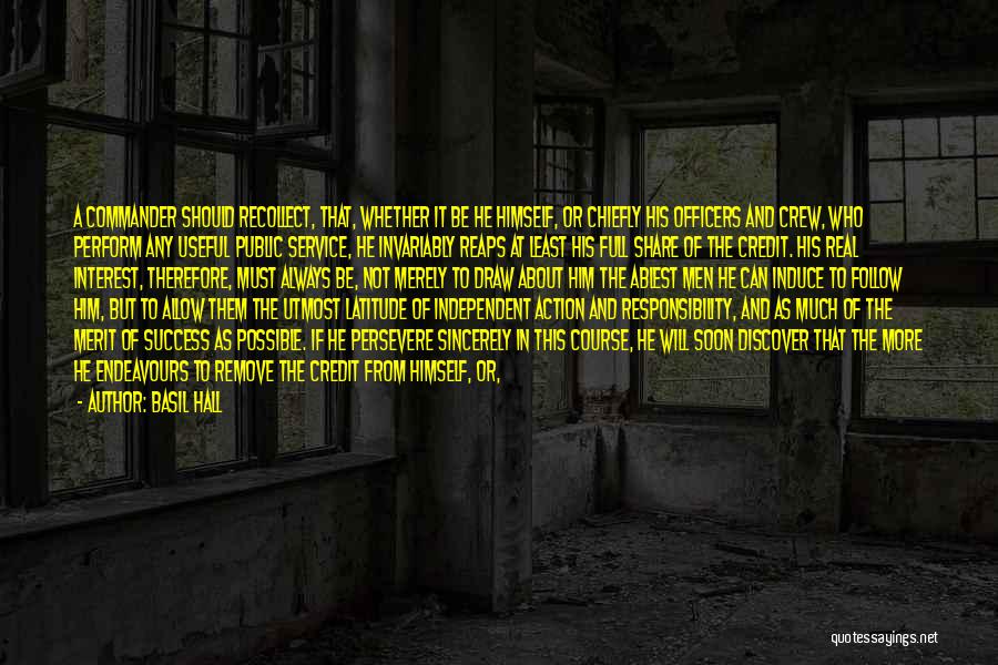 Basil Hall Quotes: A Commander Should Recollect, That, Whether It Be He Himself, Or Chiefly His Officers And Crew, Who Perform Any Useful