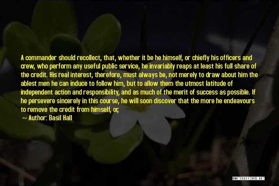 Basil Hall Quotes: A Commander Should Recollect, That, Whether It Be He Himself, Or Chiefly His Officers And Crew, Who Perform Any Useful