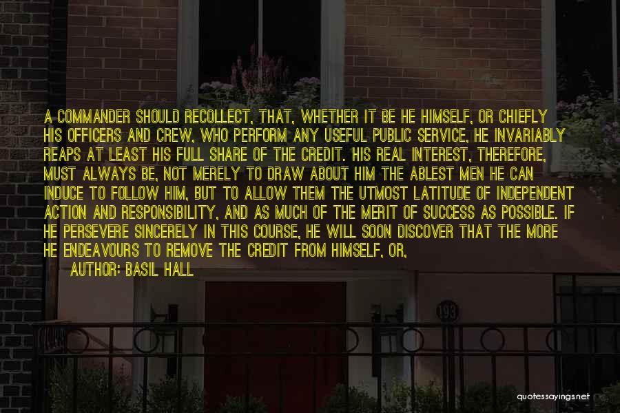 Basil Hall Quotes: A Commander Should Recollect, That, Whether It Be He Himself, Or Chiefly His Officers And Crew, Who Perform Any Useful