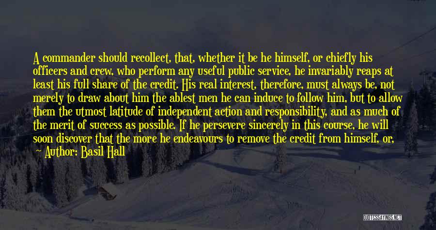 Basil Hall Quotes: A Commander Should Recollect, That, Whether It Be He Himself, Or Chiefly His Officers And Crew, Who Perform Any Useful