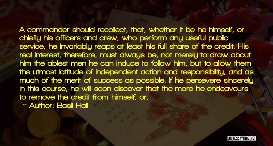 Basil Hall Quotes: A Commander Should Recollect, That, Whether It Be He Himself, Or Chiefly His Officers And Crew, Who Perform Any Useful