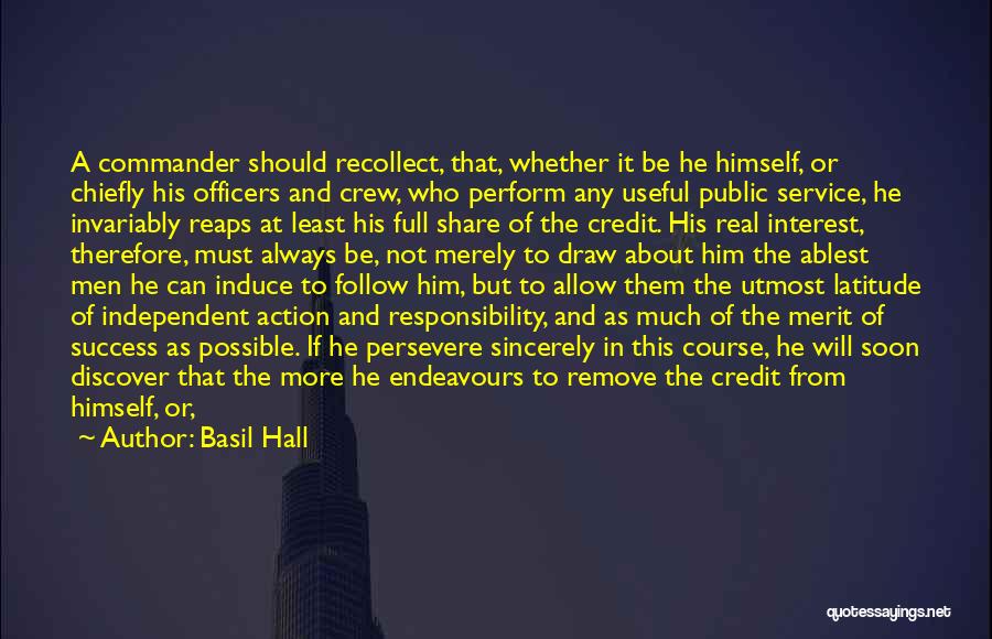 Basil Hall Quotes: A Commander Should Recollect, That, Whether It Be He Himself, Or Chiefly His Officers And Crew, Who Perform Any Useful