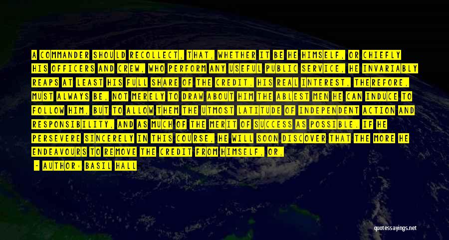 Basil Hall Quotes: A Commander Should Recollect, That, Whether It Be He Himself, Or Chiefly His Officers And Crew, Who Perform Any Useful