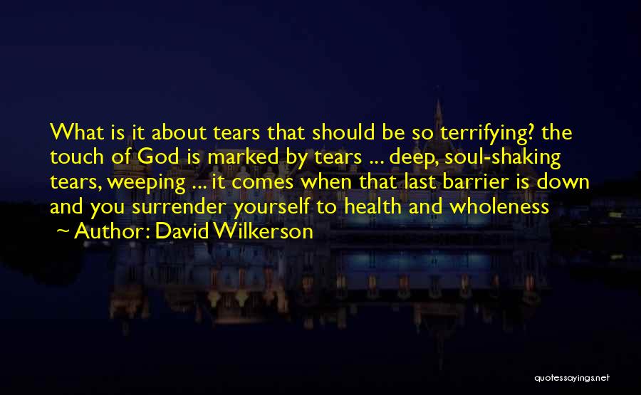 David Wilkerson Quotes: What Is It About Tears That Should Be So Terrifying? The Touch Of God Is Marked By Tears ... Deep,