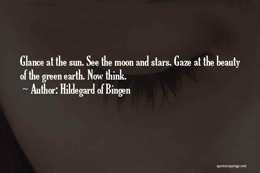 Hildegard Of Bingen Quotes: Glance At The Sun. See The Moon And Stars. Gaze At The Beauty Of The Green Earth. Now Think.