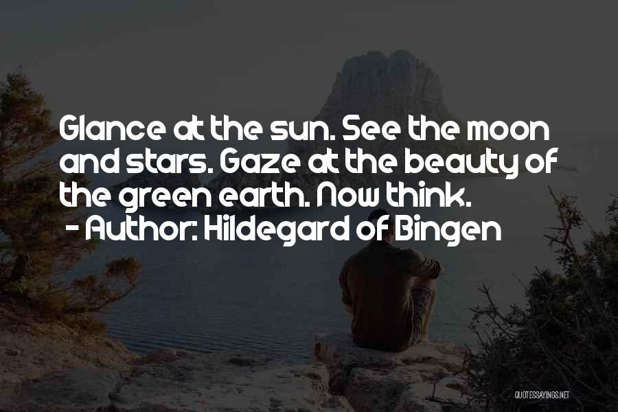 Hildegard Of Bingen Quotes: Glance At The Sun. See The Moon And Stars. Gaze At The Beauty Of The Green Earth. Now Think.