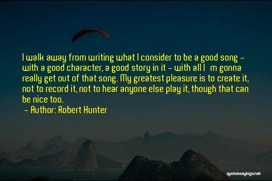 Robert Hunter Quotes: I Walk Away From Writing What I Consider To Be A Good Song - With A Good Character, A Good