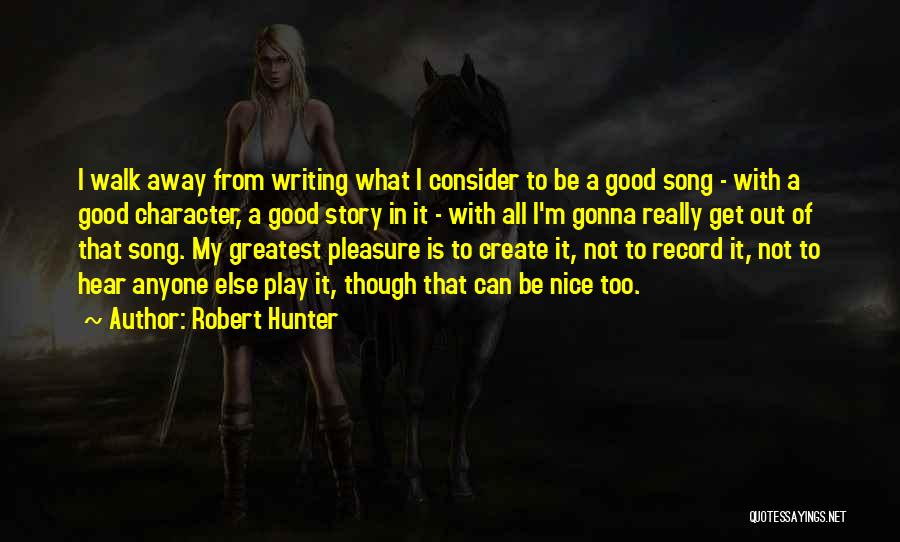 Robert Hunter Quotes: I Walk Away From Writing What I Consider To Be A Good Song - With A Good Character, A Good