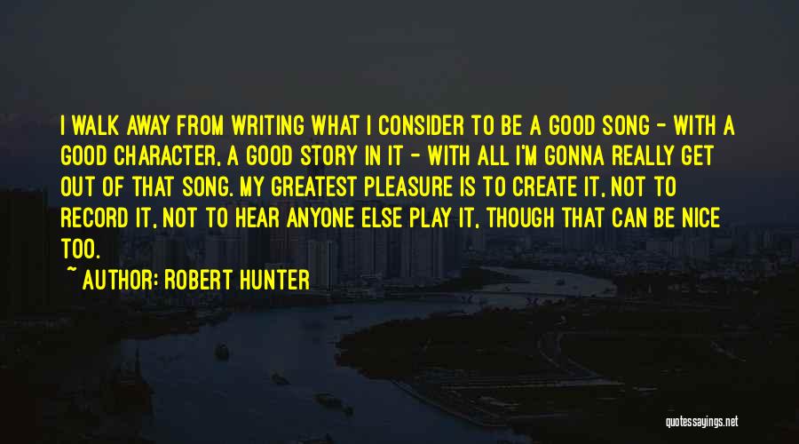 Robert Hunter Quotes: I Walk Away From Writing What I Consider To Be A Good Song - With A Good Character, A Good