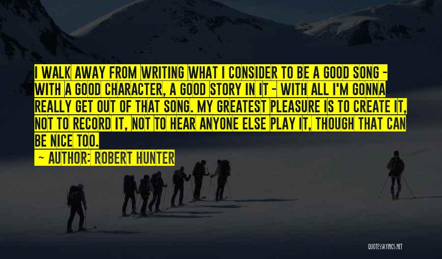 Robert Hunter Quotes: I Walk Away From Writing What I Consider To Be A Good Song - With A Good Character, A Good