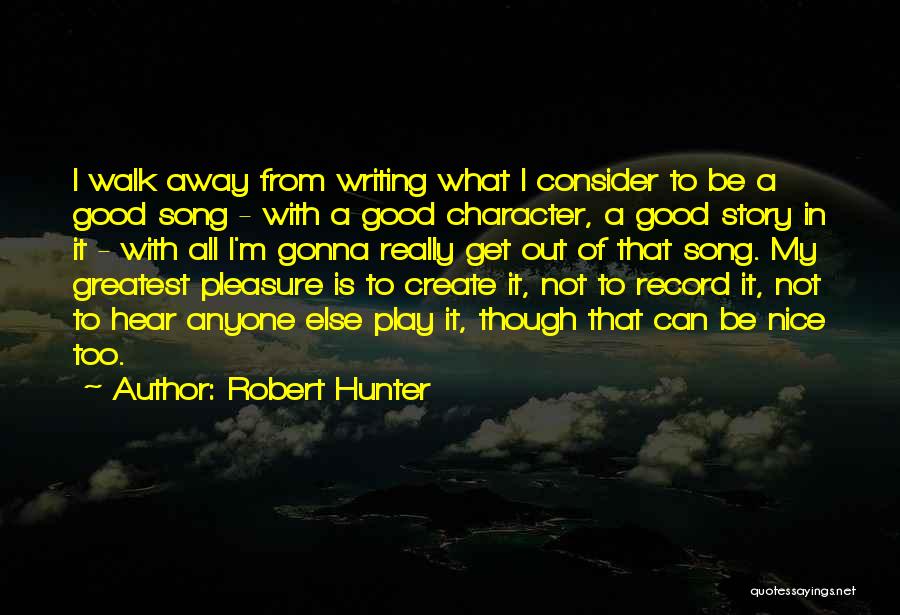 Robert Hunter Quotes: I Walk Away From Writing What I Consider To Be A Good Song - With A Good Character, A Good