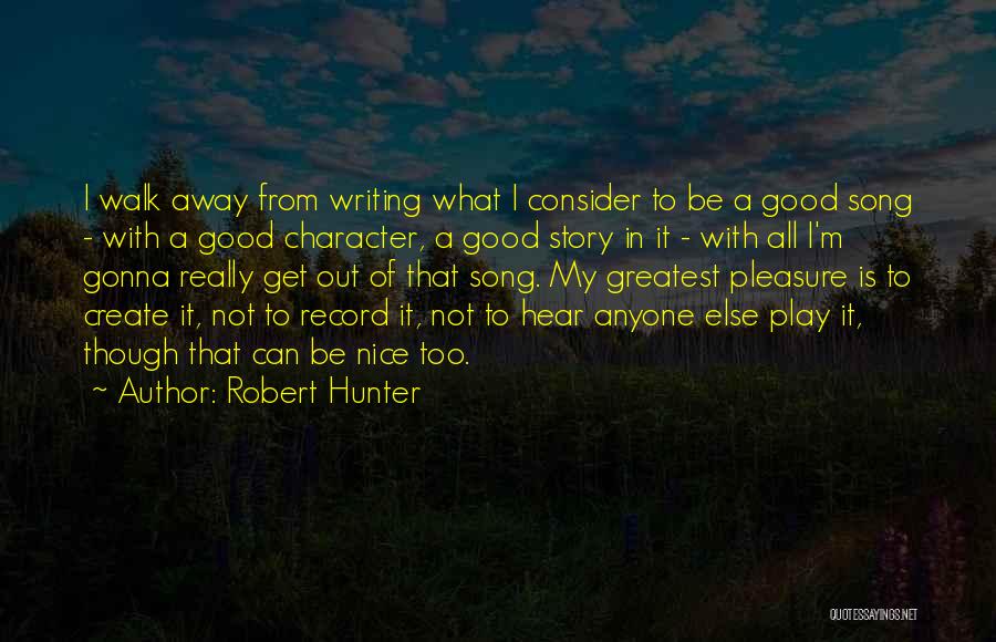 Robert Hunter Quotes: I Walk Away From Writing What I Consider To Be A Good Song - With A Good Character, A Good