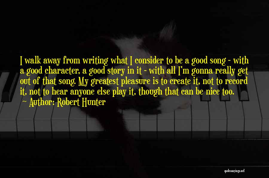 Robert Hunter Quotes: I Walk Away From Writing What I Consider To Be A Good Song - With A Good Character, A Good