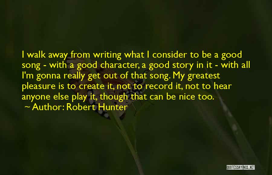 Robert Hunter Quotes: I Walk Away From Writing What I Consider To Be A Good Song - With A Good Character, A Good