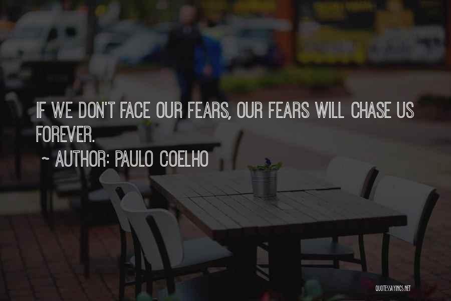 Paulo Coelho Quotes: If We Don't Face Our Fears, Our Fears Will Chase Us Forever.