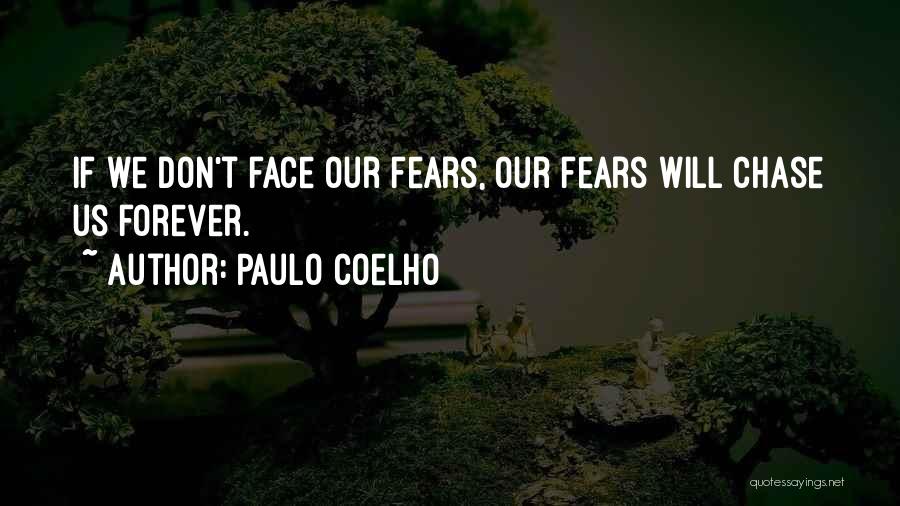 Paulo Coelho Quotes: If We Don't Face Our Fears, Our Fears Will Chase Us Forever.