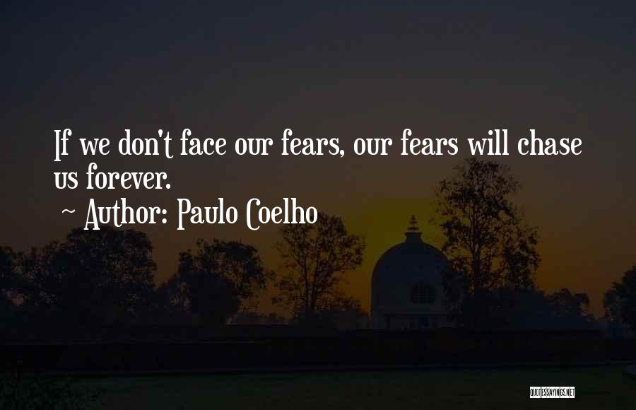Paulo Coelho Quotes: If We Don't Face Our Fears, Our Fears Will Chase Us Forever.