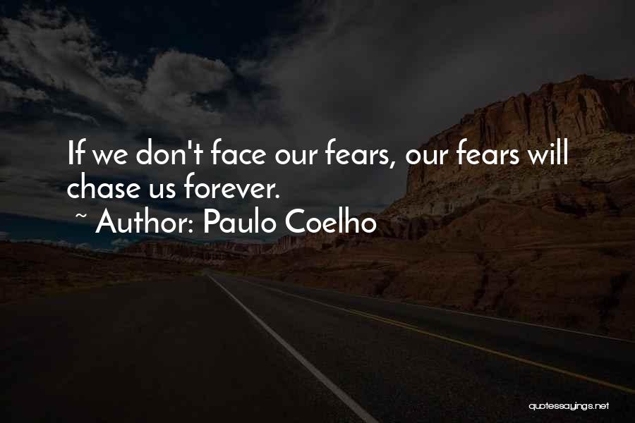 Paulo Coelho Quotes: If We Don't Face Our Fears, Our Fears Will Chase Us Forever.