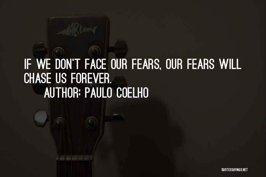 Paulo Coelho Quotes: If We Don't Face Our Fears, Our Fears Will Chase Us Forever.