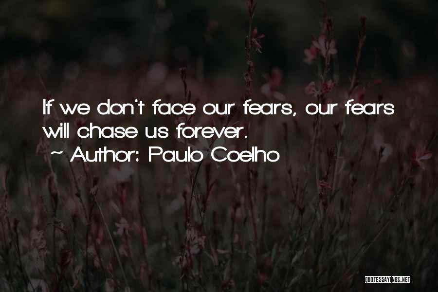 Paulo Coelho Quotes: If We Don't Face Our Fears, Our Fears Will Chase Us Forever.