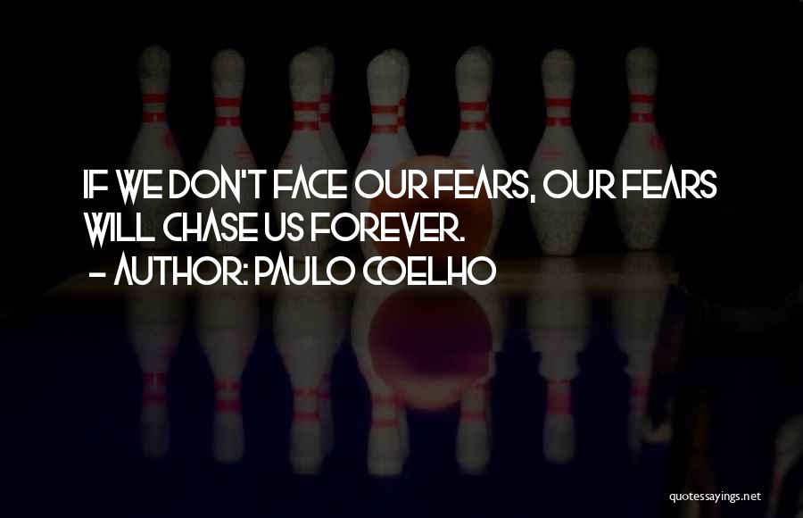 Paulo Coelho Quotes: If We Don't Face Our Fears, Our Fears Will Chase Us Forever.