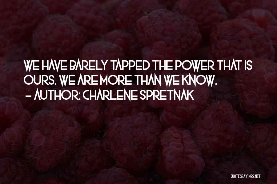 Charlene Spretnak Quotes: We Have Barely Tapped The Power That Is Ours. We Are More Than We Know.