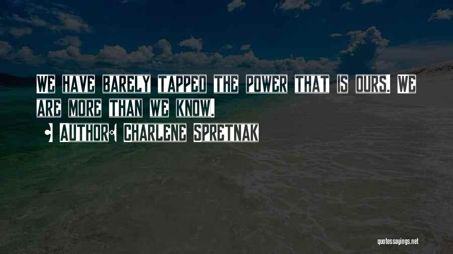 Charlene Spretnak Quotes: We Have Barely Tapped The Power That Is Ours. We Are More Than We Know.