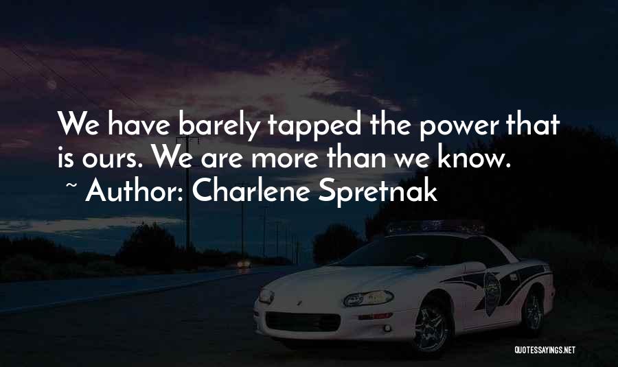 Charlene Spretnak Quotes: We Have Barely Tapped The Power That Is Ours. We Are More Than We Know.
