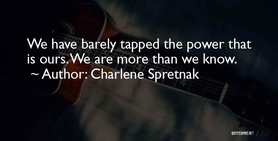 Charlene Spretnak Quotes: We Have Barely Tapped The Power That Is Ours. We Are More Than We Know.