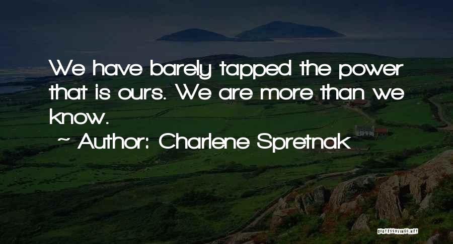 Charlene Spretnak Quotes: We Have Barely Tapped The Power That Is Ours. We Are More Than We Know.
