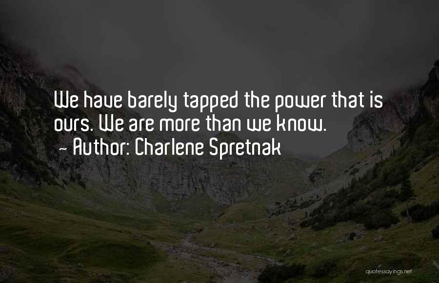 Charlene Spretnak Quotes: We Have Barely Tapped The Power That Is Ours. We Are More Than We Know.