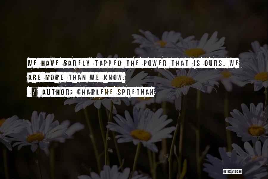 Charlene Spretnak Quotes: We Have Barely Tapped The Power That Is Ours. We Are More Than We Know.