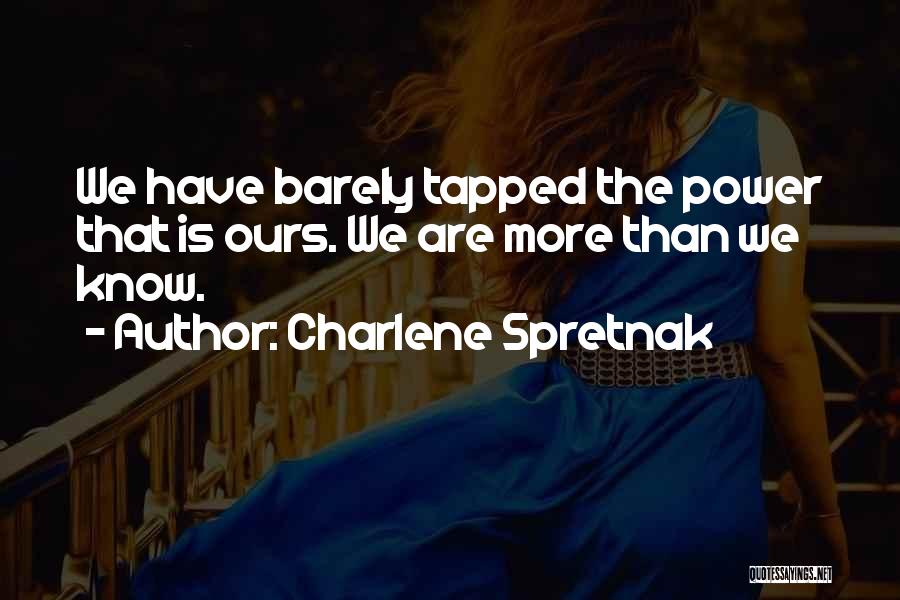 Charlene Spretnak Quotes: We Have Barely Tapped The Power That Is Ours. We Are More Than We Know.