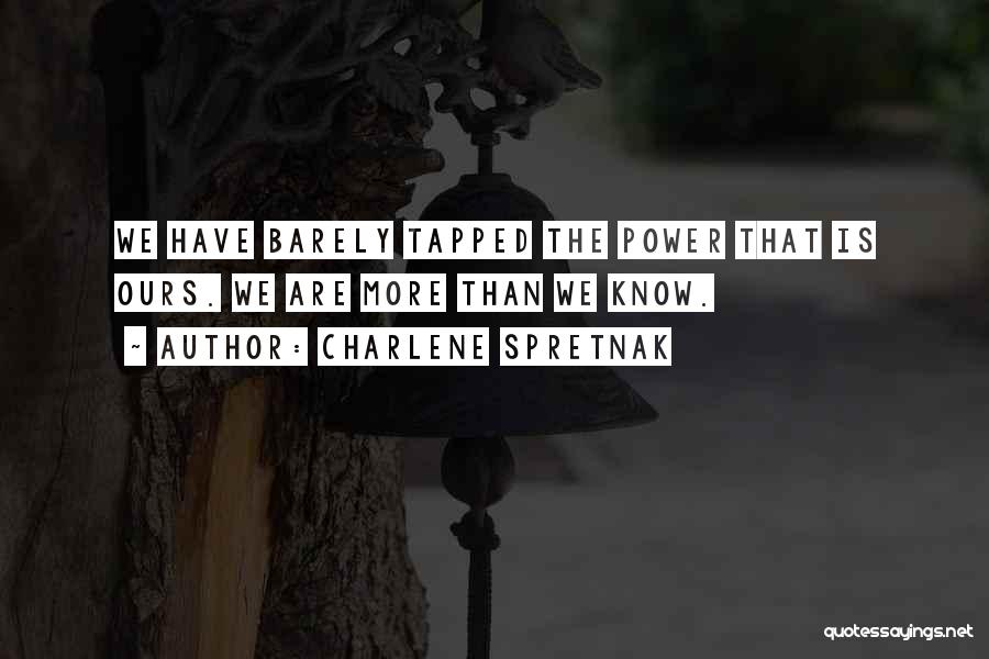 Charlene Spretnak Quotes: We Have Barely Tapped The Power That Is Ours. We Are More Than We Know.