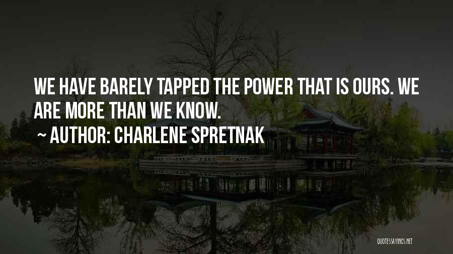 Charlene Spretnak Quotes: We Have Barely Tapped The Power That Is Ours. We Are More Than We Know.